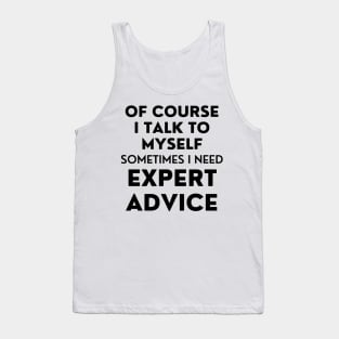 Of Course I Talk To Myself. Sometimes I Need Expert Advice. Funny Sarcastic Saying For All The Experts Out There Tank Top